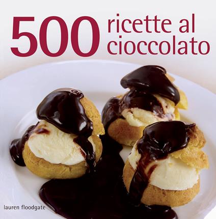 500 ricette al cioccolato. Ediz. illustrata - Lauren Floodgate - copertina