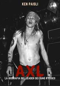 Libro Axl. La biografia del leader dei Guns N'Roses Ken Paisli