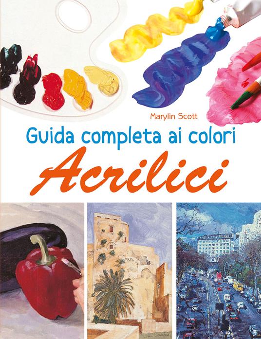 Guida completa ai colori acrilici. Ediz. a colori - Marylin Scott - copertina