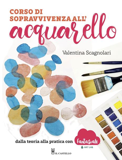 Corso di sopravvivenza all'acquarello. Dalla teoria alla pratica con Fantasvale Art Lab - Valentina Scagnolari - copertina