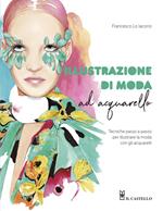 Illustrazione di moda ad acquarello. Tecniche passo passo per illustrare la moda con gli acquarelli. Ediz. a colori