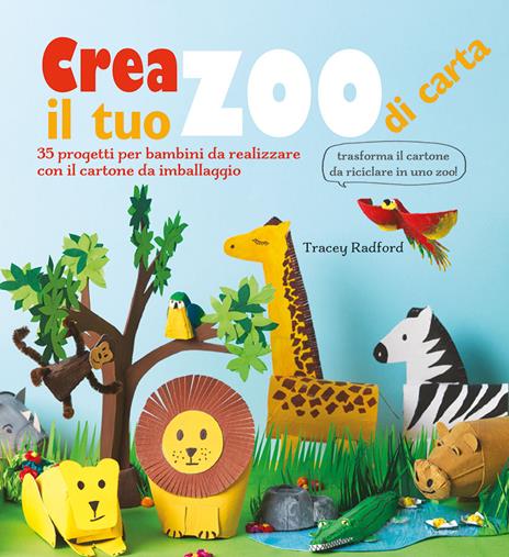 Crea il tuo zoo di carta. 35 progetti per bambini creati con il cartone da imballaggio. Ediz. a colori - Tracey Radford - copertina