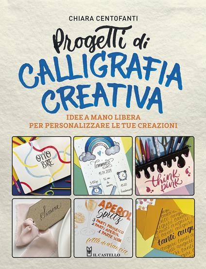 Progetti di calligrafia creativa. Idee a mano libera per personalizzare le tue creazioni - Chiara Centofanti - copertina