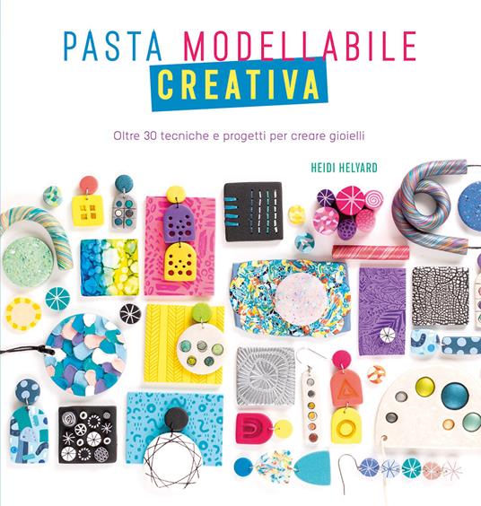 Pasta modellabile creativa. Oltre 30 tecniche e progetti per creare gioielli - Heidi Helyard - copertina