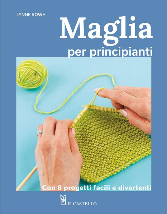 Maglia per principianti. Con 8 progetti facili e divertenti - Lynne Rowe - copertina