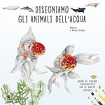 Disegniamo gli animali dell'acqua. Ediz. illustrata