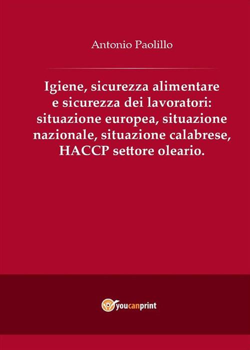 Igiene, sicurezza alimentare e sicurezza dei lavoratori: situazione europea, situazione nazionale, situazione calabrese, HACCP settore oleario - Antonio Paolillo - ebook