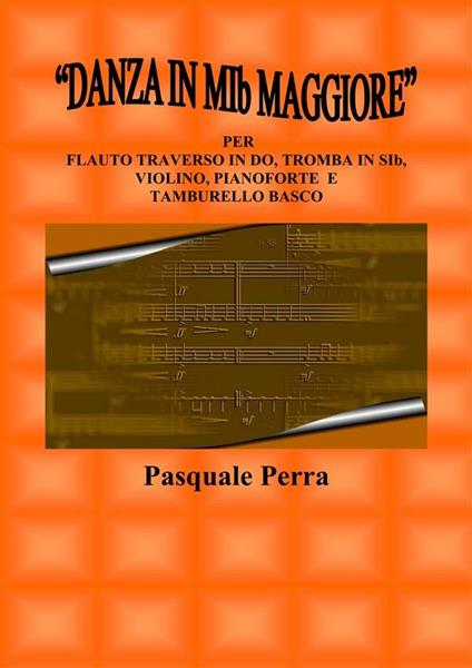 «Danza in MIb maggiore». Versione per flauto traverso in DO, tromba in SIb, violino, pianoforte e tamburello basco (con partitura e parti per i vari strumenti) - Pasquale Perra - ebook