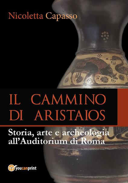 Il cammino di Aristaios. Viaggio tra storia, arte e archeologia all'Auditorium di Roma - Nicoletta Capasso - copertina