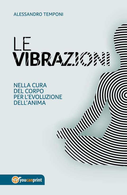 Le vibrazioni. Nella cura del corpo per l'evoluzione dell'anima - Alessandro Temponi - copertina