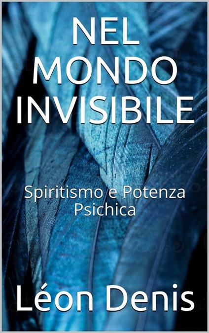 Nel mondo invisibile. Spiritismo e potenza psichica - Léon Denis - ebook