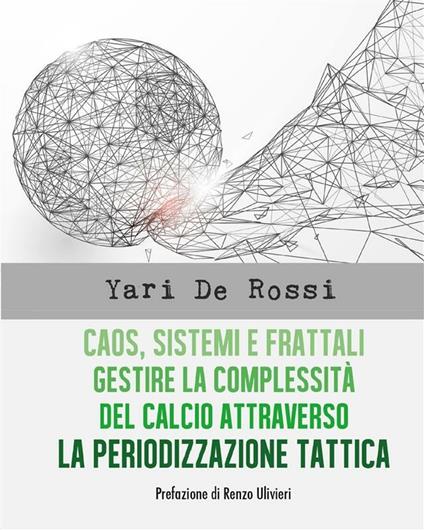 Caos, sistemi e frattali. Gestire la complessità del calcio attraverso la periodizzazione tattica - Yari De Rossi - ebook