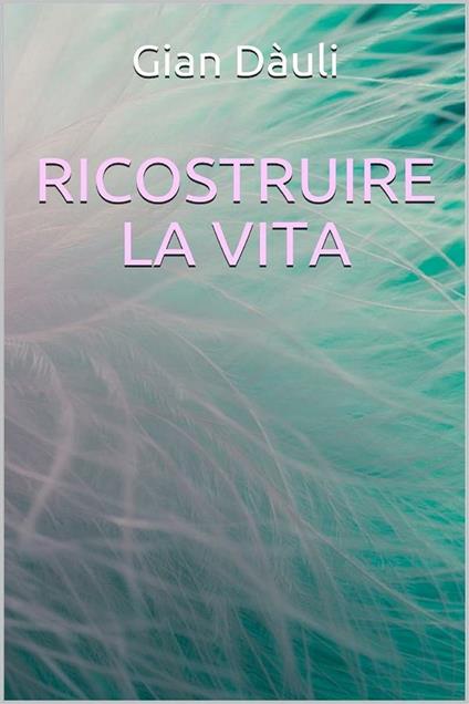 Ricostruire la vita - Gian Dàuli - ebook