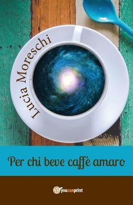 Per chi beve caffè amaro - Lucia Moreschi - copertina