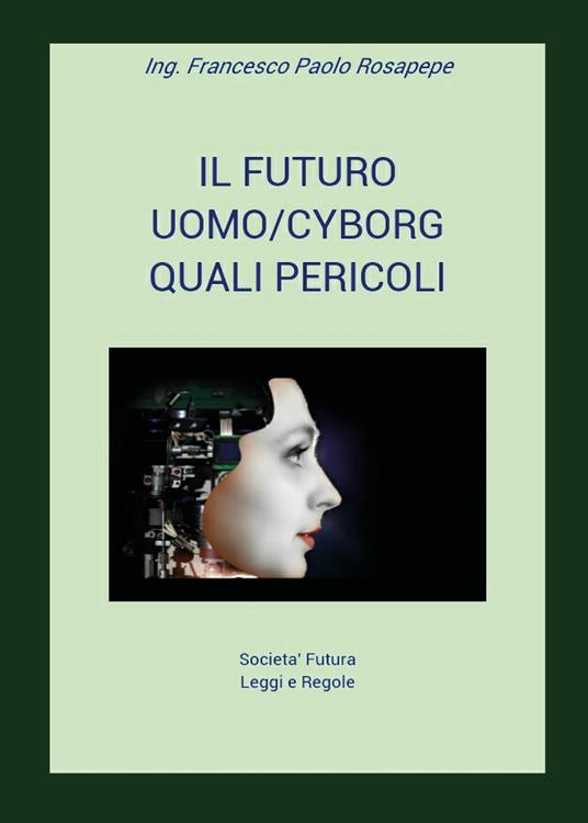 Il futuro uomo/cyborg. Quali pericoli - Francesco Paolo Rosapepe - copertina