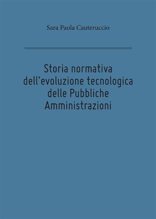 Storia normativa dell'evoluzione tecnologica delle pubbliche amministrazioni - Sara Paola Cauteruccio - ebook