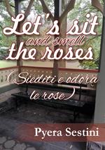 Let's sit and smell the roses (siediti e odora le rose)