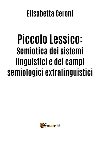 Piccolo lessico. Semiotica dei sistemi linguistici e dei campi semiologici extralinguistici - Elisabetta Ceroni - copertina