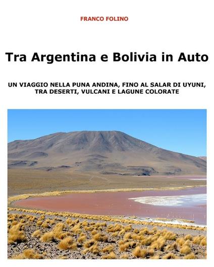Tra Argentina e Bolivia in auto. Un viaggio nella puna andina, fino al salar di Uyuni, tra deserti, vulcani e lagune colorate - Franco Folino - ebook