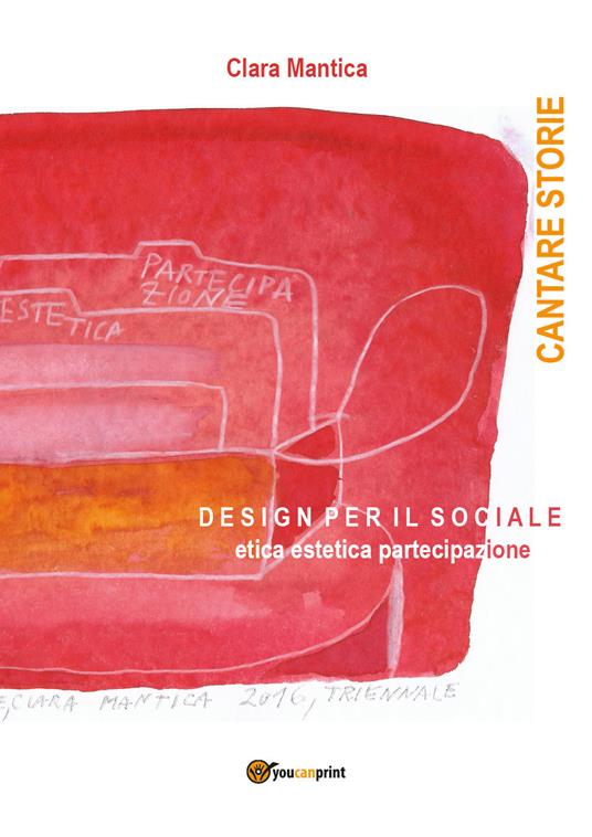 Cantare storie. Design per il sociale. Etica, estetica, partecipazione - Clara Mantica - copertina