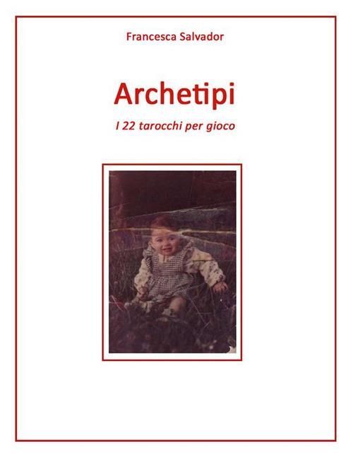 Archetipi. I 22 tarocchi per gioco - Francesca Salvador - ebook