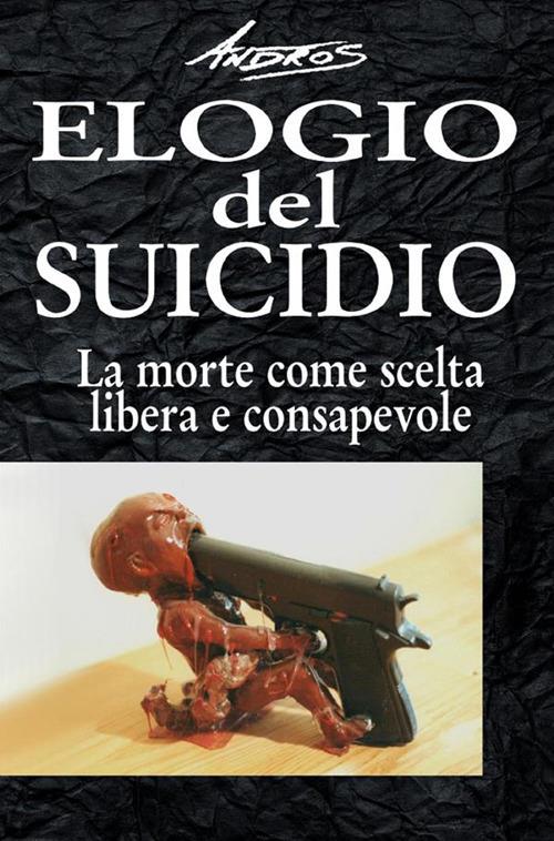 Elogio del suicidio. La morte come scelta libera e consapevole - Andros - ebook