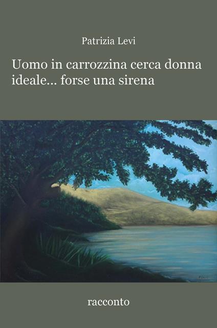 Uomo in carrozzina cerca donna ideale... forse una sirena - Patrizia Levi - copertina