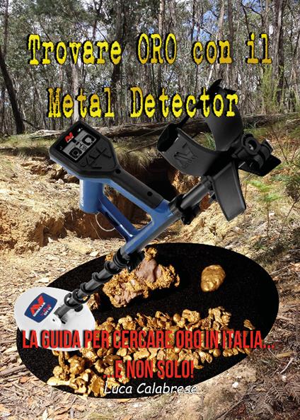 Trovare oro con il metal detector. La guida per cercare oro in Italia... e non solo! - Luca Calabrese - copertina