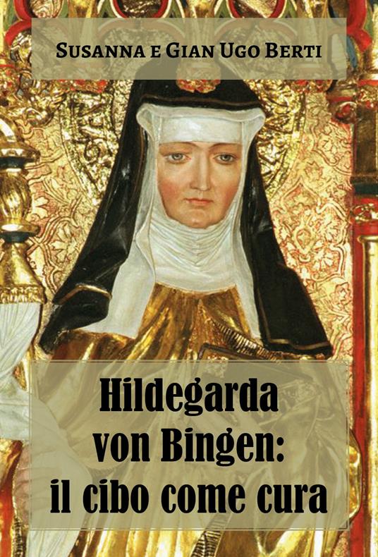 Hildegarda von Bingen: il cibo come cura - Susanna Berti Franceschi,Gian Ugo Berti - copertina