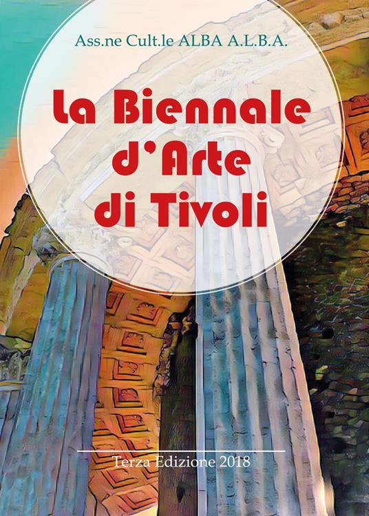 La Biennale d'arte di Tivoli. Terza edizione 2018. Ediz. illustrata - copertina