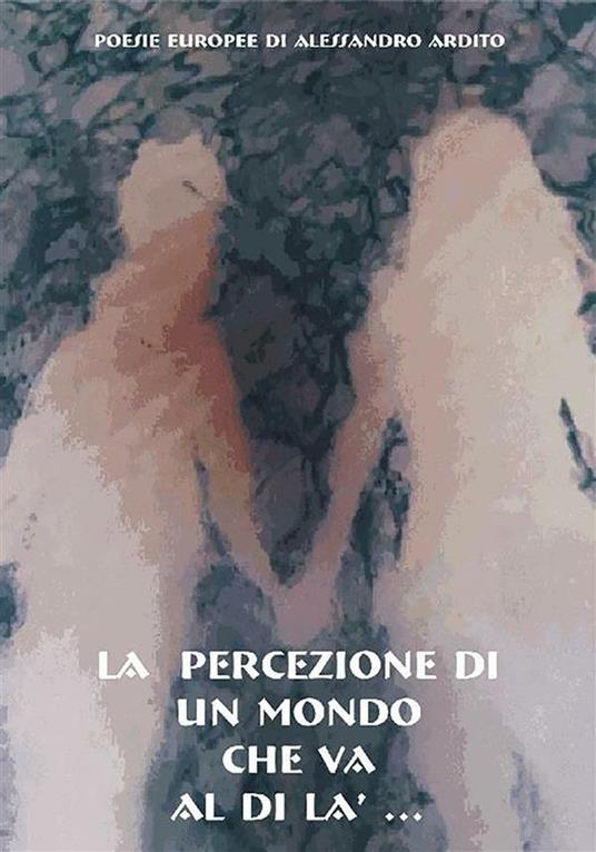La percezione di un mondo che va al di là... - Alessandro Ardito - ebook