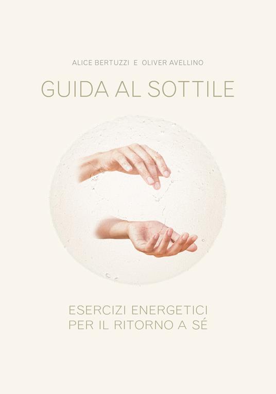 Guida al sottile. Esercizi energetici per il ritorno a sé - Alice Bertuzzi,Oliver Avellino - copertina