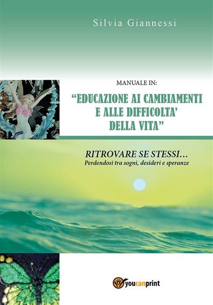 Manuale in: «educazione ai cambiamenti e alle difficoltà della vita». Ritrovare se stessi perdendosi tra sogni, desideri e speranze - Silvia Giannessi - ebook