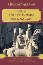 Collana di magia e stregoneria. I riti più potenti di ogni tradizione magica. Vol. 5: Riti e incantesimi per l'amicizia.