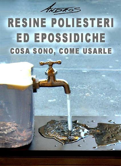 Resine poliesteri ed epossidiche. Cosa sono, come usarle - Andros - ebook