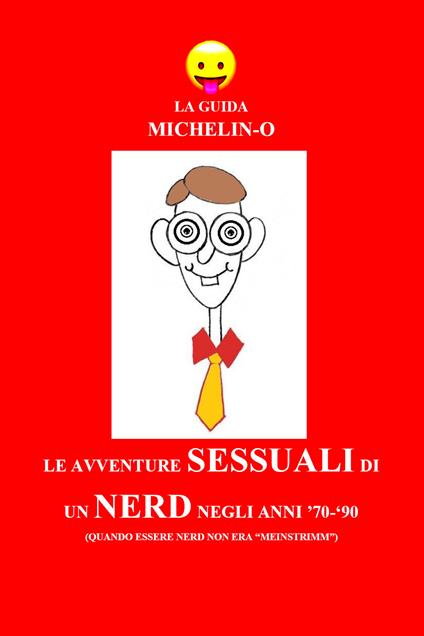 Le avventure sessuali di un nerd negli anni '70-'90 (quando essere nerd non era «meinstrimm»). La guida Michelin-o - Michele Tomasetti - copertina