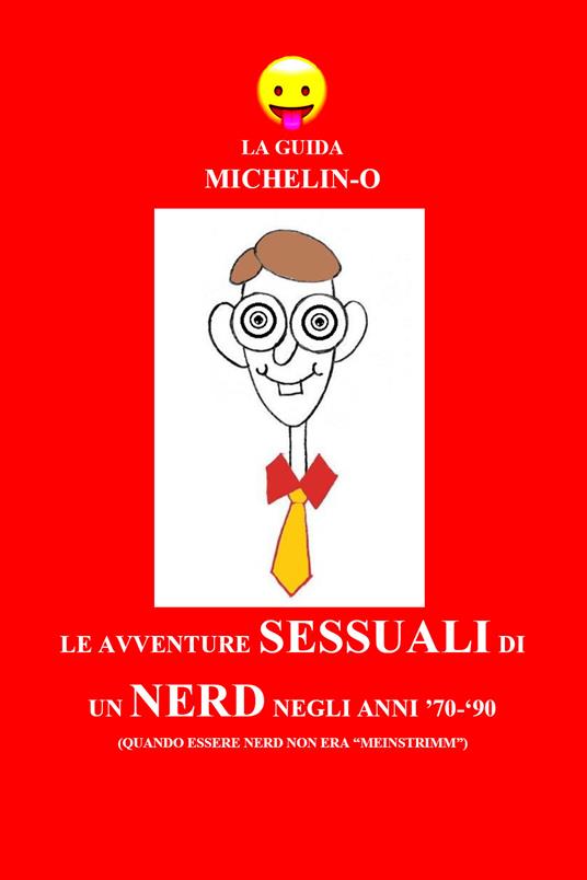 Le avventure sessuali di un nerd negli anni '70-'90 (quando essere nerd non era «meinstrimm»). La guida Michelin-o - Michele Tomasetti - copertina