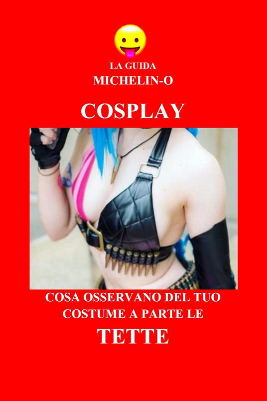 Cosplay: cosa osservano del tuo costume a parte le tette. La guida Michelin-o - Michele Tomasetti - copertina