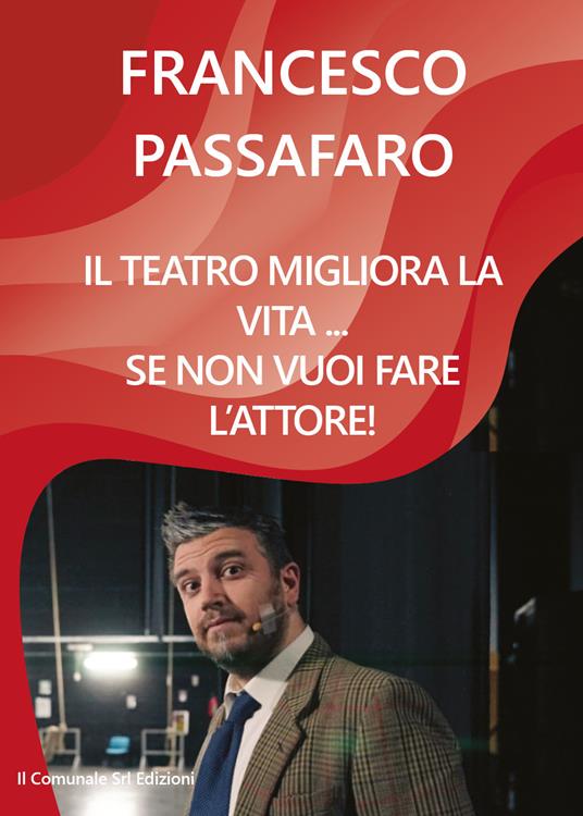 Il teatro migliora la vita... se non vuoi fare l'attore! - Francesco Passafaro - copertina
