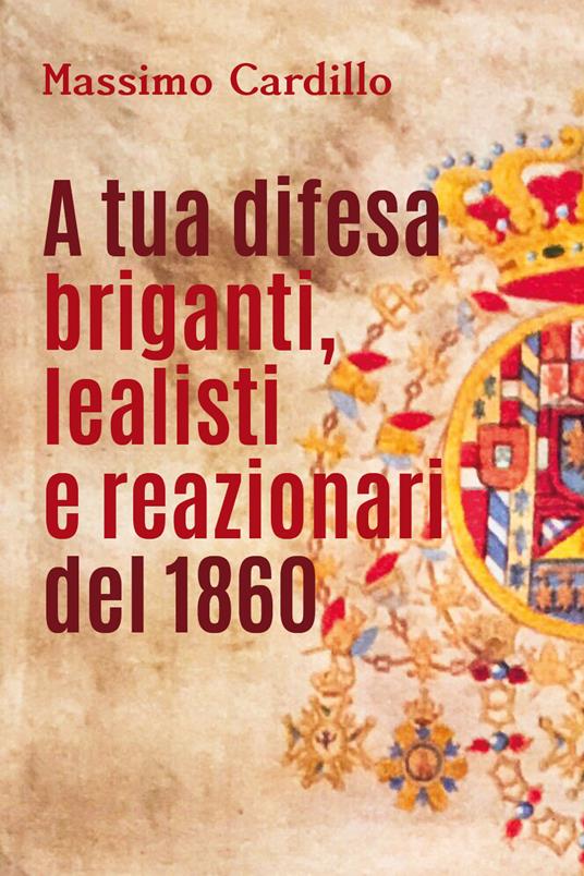 A tua difesa briganti, lealisti e reazionari del 1860 - Massimo Cardillo - copertina