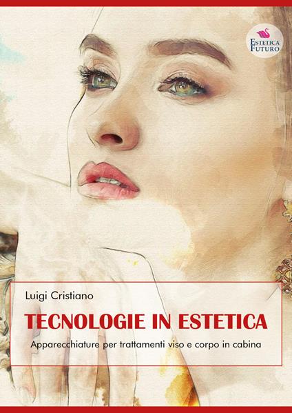 Tecnologie in estetica. Apparecchiature per trattamenti viso e corpo in cabina - Luigi Cristiano - copertina