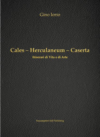 Cales, Herculaneum, Caserta. Itinerari di vita e arte - Gino Iorio - copertina