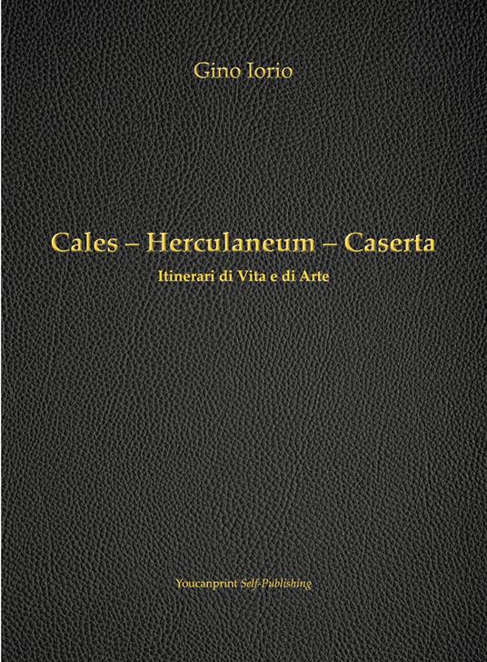 Cales, Herculaneum, Caserta. Itinerari di vita e arte - Gino Iorio - copertina