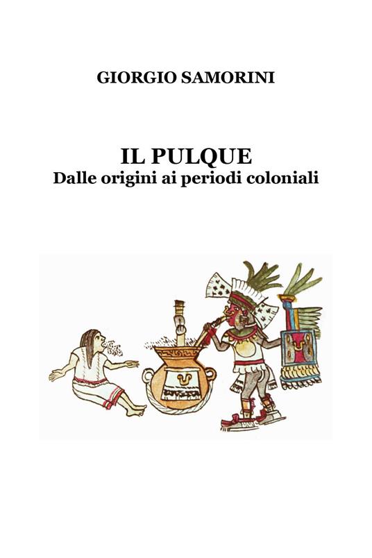 Il pulque. Dalle origini ai periodi coloniali - Giorgio Samorini - copertina