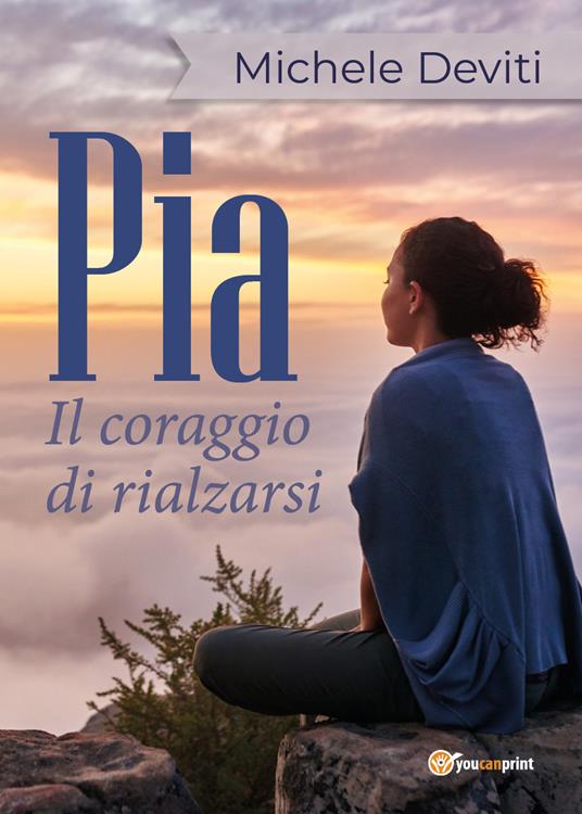 Pia. Il coraggio di rialzarsi - Michele Deviti - copertina