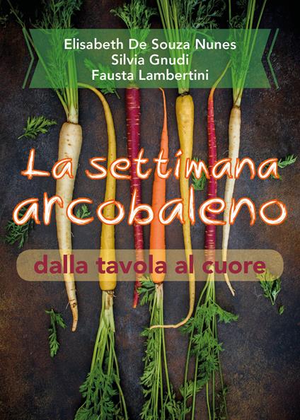La settimana arcobaleno dalla tavola al cuore - Elisabeth De Souza Nunes,Silvia Gnudi,Fausta Lambertini - copertina