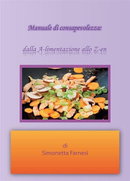 Manuale di consapevolezza. Dalla A-limentazione allo Z-en - Simonetta Farnesi - ebook