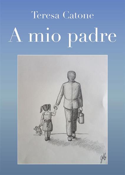A mio padre - Teresa Catone - ebook