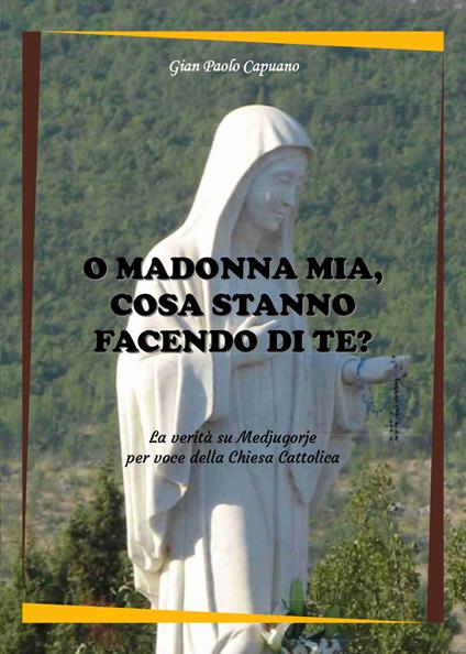 O Madonna mia, cosa stanno facendo di te? La verità su Medjugorje per voce della Chiesa cattolica - Gian Paolo Capuano - copertina