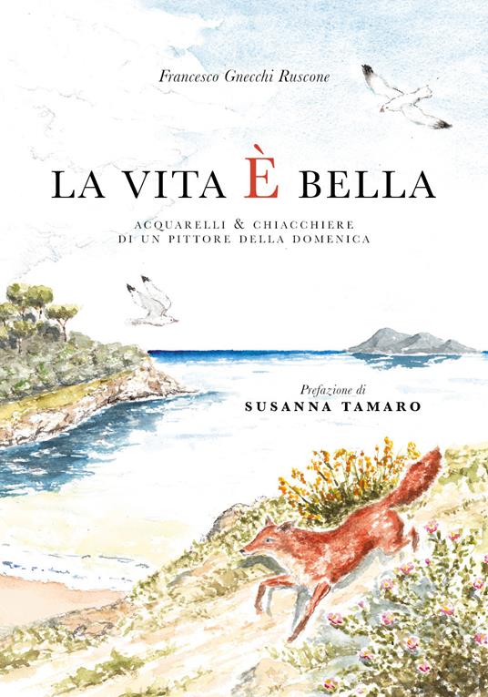 La vita è bella. Acquarelli e chiacchiere di un pittore della domenica. Ediz. illustrata - Francesco Gnecchi Ruscone - copertina